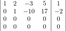\begin{array}{|cccc|c|}  1 &  2 &  -3 &  5 & 1 \\  0 &  1 & -10 &  17 & -2 \\  0 &  0 & 0 & 0 & 0 \\ 0 & 0 & 0 & 0 & 0 \\ \end{array}