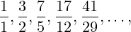 \frac{1}{1},\frac{3}{2},\frac{7}{5},\frac{17}{12},\frac{41}{29},\dots,