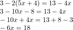 3-2(5x+4)=13-4x\\3-10x-8=13-4x\\-10x+4x=13+8-3\\-6x=18